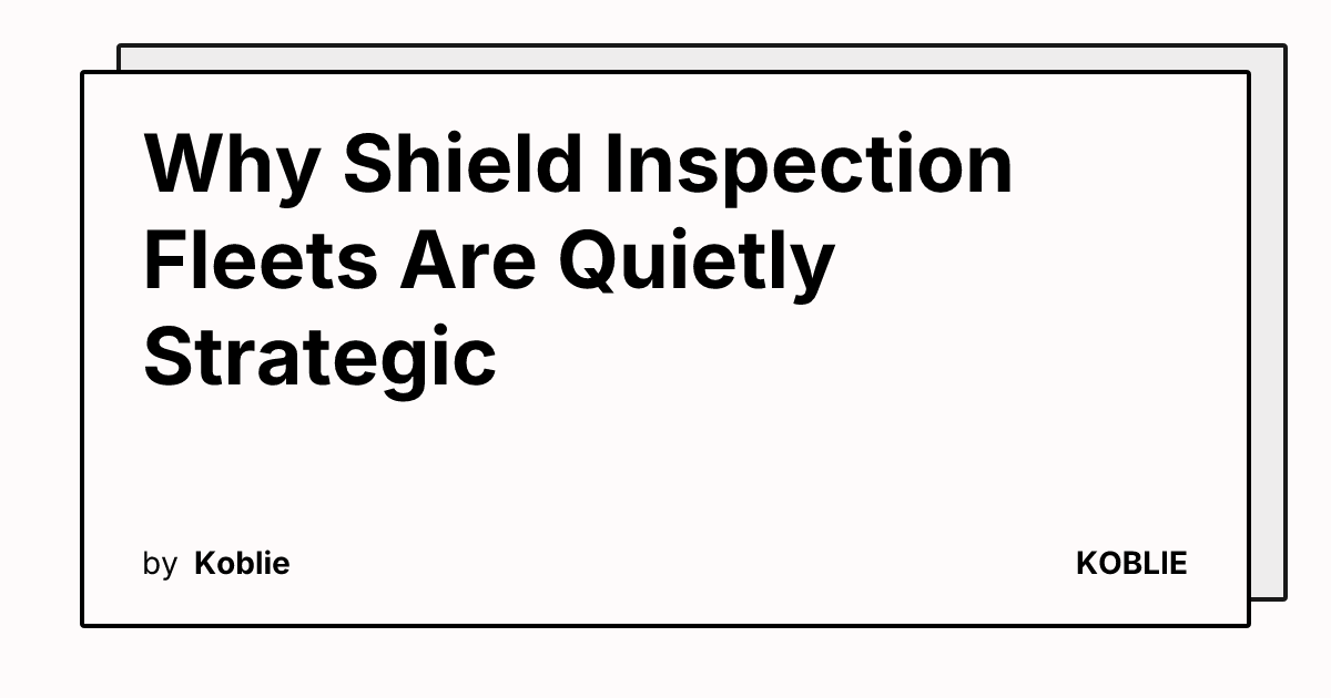 Shield Report Why Shield Inspection Fleets Are Quietly Strategic | KOBLIE